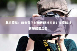 北京侦探：前夫有了对象还能挽回吗？深度解析情感挽回之路