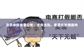 北京缘探调查公司：丈夫出轨，老婆还想挽回吗？