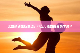 北京婚姻出轨取证：**女儿挽回前夫的下场**