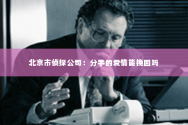 北京市侦探公司：分手的爱情能挽回吗