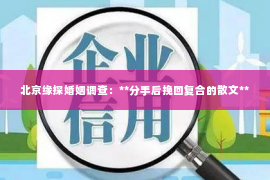 北京缘探婚姻调查：**分手后挽回复合的散文**