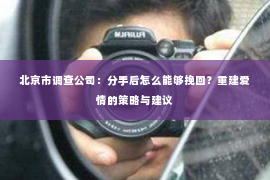 北京市调查公司：分手后怎么能够挽回？重建爱情的策略与建议