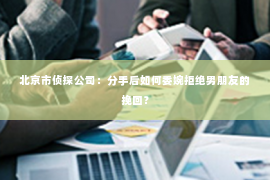 北京市侦探公司：分手后如何委婉拒绝男朋友的挽回？