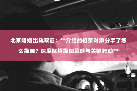 北京婚姻出轨取证：**介绍的相亲对象分手了怎么挽回？深度解析挽回策略与关键行动**
