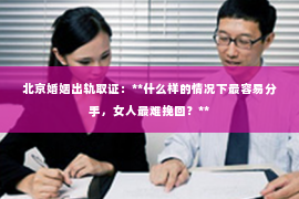 北京婚姻出轨取证：**什么样的情况下最容易分手，女人最难挽回？**