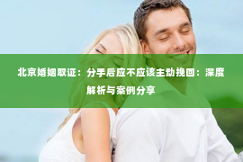 北京婚姻取证：分手后应不应该主动挽回：深度解析与案例分享