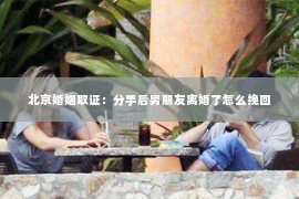 北京婚姻取证：分手后男朋友离婚了怎么挽回
