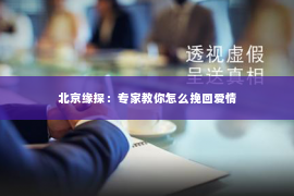 北京缘探：专家教你怎么挽回爱情