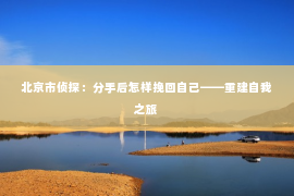 北京市侦探：分手后怎样挽回自己——重建自我之旅