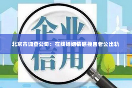 北京市调查公司：在线婚姻情感挽回老公出轨