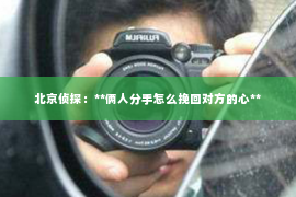 北京侦探：**俩人分手怎么挽回对方的心**