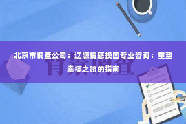 北京市调查公司：辽源情感挽回专业咨询：重塑幸福之路的指南