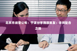 北京市调查公司：宁波分手挽回男友：寻找复合之路