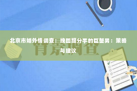 北京市婚外情调查：挽回提分手的巨蟹男：策略与建议