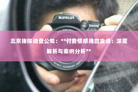 北京缘探调查公司：**付费情感挽回靠谱：深度解析与案例分析**
