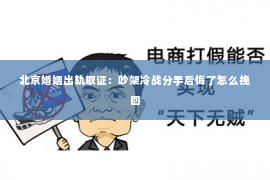 北京婚姻出轨取证：吵架冷战分手后悔了怎么挽回