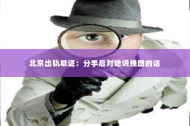 北京出轨取证：分手后对她说挽回的话