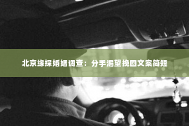北京缘探婚姻调查：分手渴望挽回文案简短