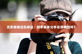 北京婚姻出轨取证：射手座男分手后会挽回吗？