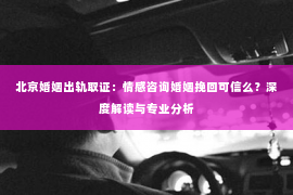 北京婚姻出轨取证：情感咨询婚姻挽回可信么？深度解读与专业分析