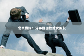 北京侦探：分手挽回信给女朋友