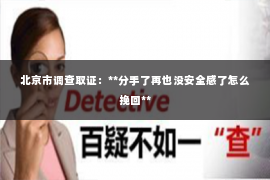 北京市调查取证：**分手了再也没安全感了怎么挽回**