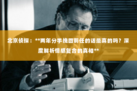 北京侦探：**两年分手挽回前任的话是真的吗？深度解析情感复合的真相**