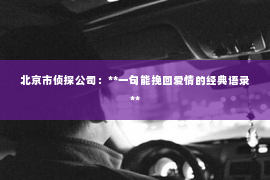 北京市侦探公司：**一句能挽回爱情的经典语录**