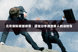 北京缘探婚姻调查：坚强分手挽回男人的话短句