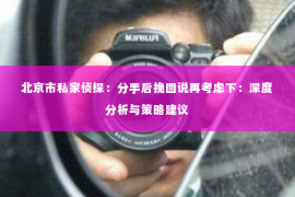 北京市私家侦探：分手后挽回说再考虑下：深度分析与策略建议