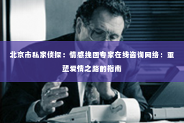 北京市私家侦探：情感挽回专家在线咨询网络：重塑爱情之路的指南