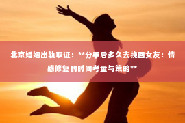 北京婚姻出轨取证：**分手后多久去挽回女友：情感修复的时间考量与策略**