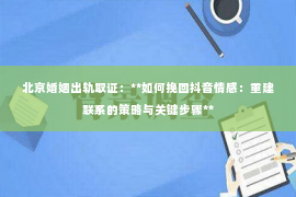 北京婚姻出轨取证：**如何挽回抖音情感：重建联系的策略与关键步骤**