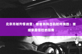 北京市婚外情调查：爸爸妈妈出轨如何挽回：重建家庭信任的指南