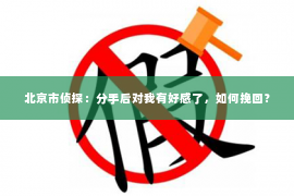 北京市侦探：分手后对我有好感了，如何挽回？