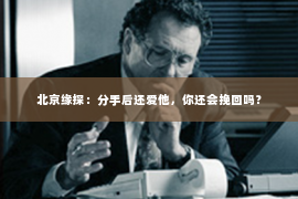 北京缘探：分手后还爱他，你还会挽回吗？