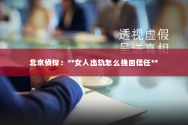 北京侦探：**女人出轨怎么挽回信任**