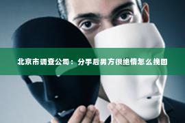 北京市调查公司：分手后男方很绝情怎么挽回