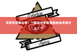 北京市侦探公司：**提出分手后挽回的话术是什么？**
