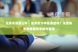 北京市调查公司：因疫情分手能挽回吗？深度解析情感危机中的可能性