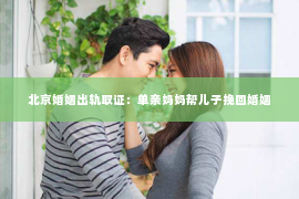 北京婚姻出轨取证：单亲妈妈帮儿子挽回婚姻