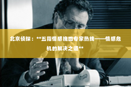 北京侦探：**五指情感挽回专家热线——情感危机的解决之道**