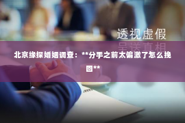 北京缘探婚姻调查：**分手之前太偏激了怎么挽回**