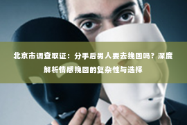 北京市调查取证：分手后男人要去挽回吗？深度解析情感挽回的复杂性与选择