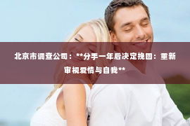 北京市调查公司：**分手一年后决定挽回：重新审视爱情与自我**