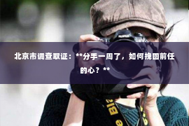 北京市调查取证：**分手一周了，如何挽回前任的心？**