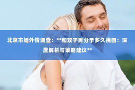 北京市婚外情调查：**和双子男分手多久挽回：深度解析与策略建议**