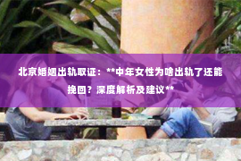 北京婚姻出轨取证：**中年女性为啥出轨了还能挽回？深度解析及建议**