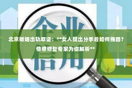 北京婚姻出轨取证：**女人提出分手后如何挽回？情感修复专家为你解析**