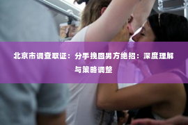 北京市调查取证：分手挽回男方绝招：深度理解与策略调整